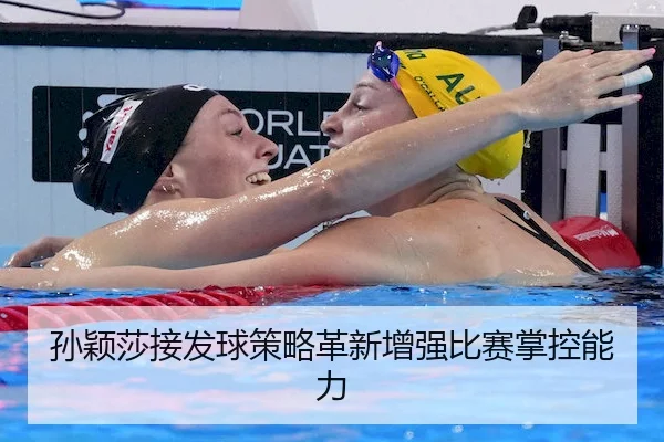 孙颖莎接发球策略革新增强比赛掌控能力