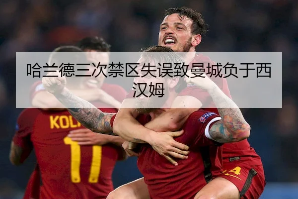 哈兰德三次禁区失误致曼城负于西汉姆